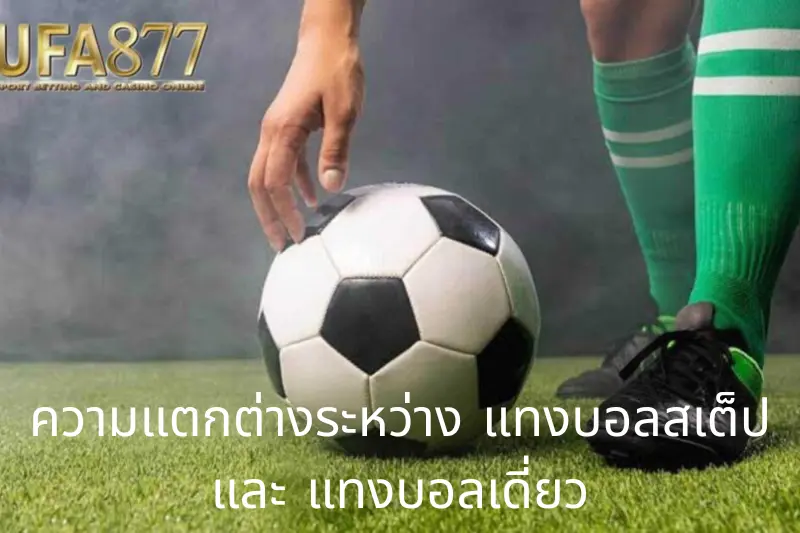 ความแตกต่างระหว่าง แทงบอลสเต็ป และ แทงบอลเดี่ยว