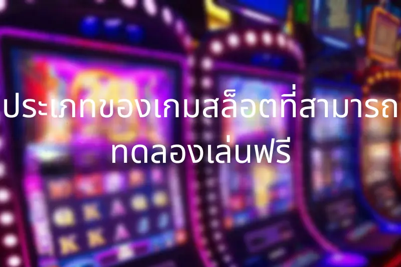 ประเภทของเกมสล็อตที่สามารถทดลองเล่นฟรี